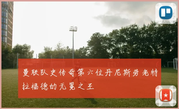 曼联队史传奇第六位丹尼斯劳老特拉福德的无冕之王